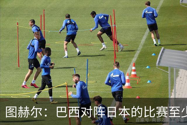 图赫尔：巴西对阵日本的比赛至少是四分之一决赛级别的