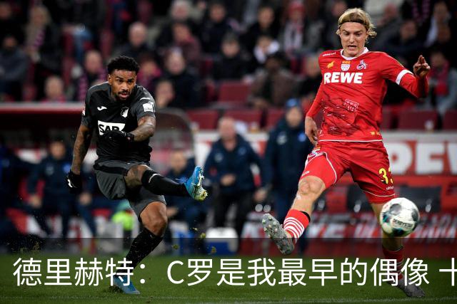 德里赫特：C罗是我最早的偶像 十五六岁意识到自己能踢出来