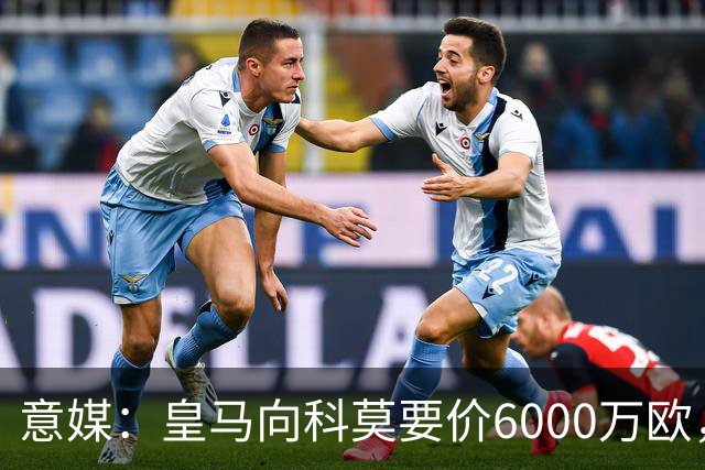 意媒：皇马向科莫要价6000万欧，但国米等队想签帕斯需至少7000万