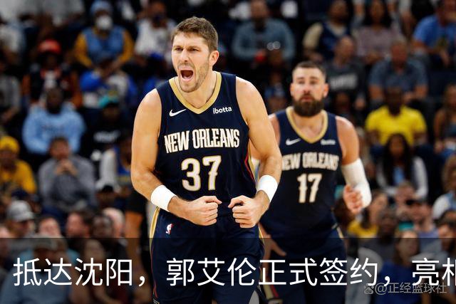 抵达沈阳，郭艾伦正式签约，亮相新岗位，和杨鸣再次联手