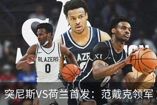 突尼斯VS荷兰首发：范戴克领军 加克波马伦配布罗比