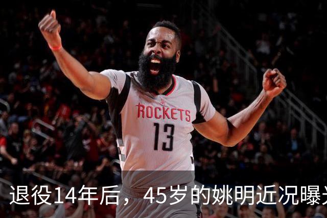 退役14年后，45岁的姚明近况曝光，面相变了，走路姿势奇怪引争议