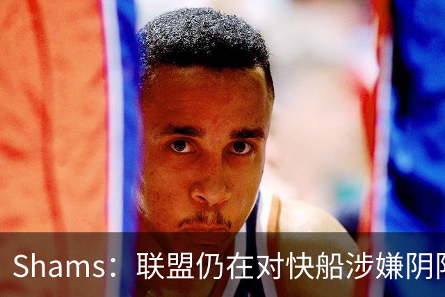 Shams：联盟仍在对快船涉嫌阴阳合同进行调查 已约谈小卡和他舅舅